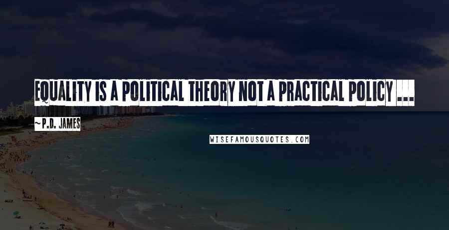 P.D. James Quotes: Equality is a political theory not a practical policy ...