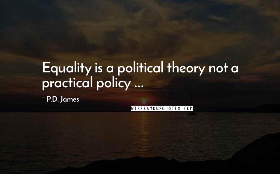 P.D. James Quotes: Equality is a political theory not a practical policy ...