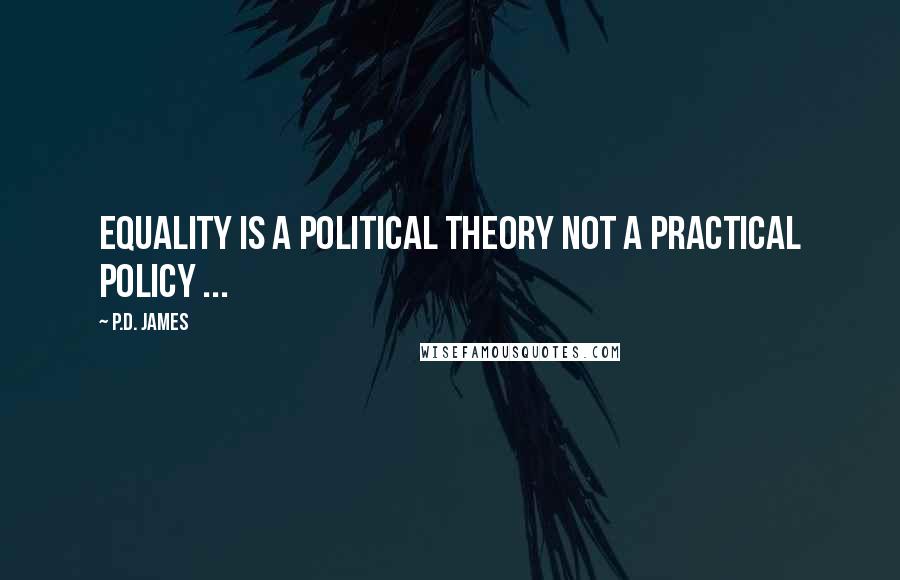 P.D. James Quotes: Equality is a political theory not a practical policy ...