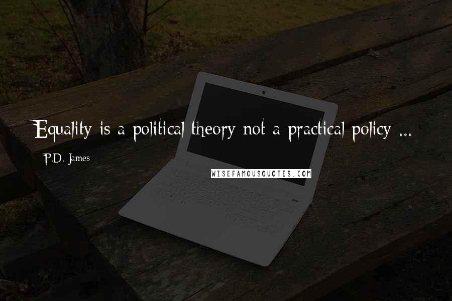 P.D. James Quotes: Equality is a political theory not a practical policy ...