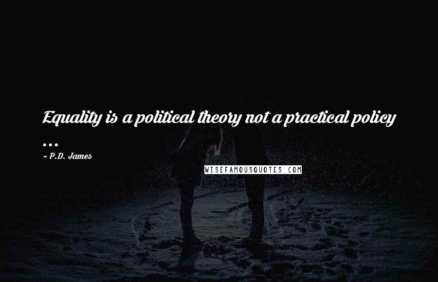 P.D. James Quotes: Equality is a political theory not a practical policy ...