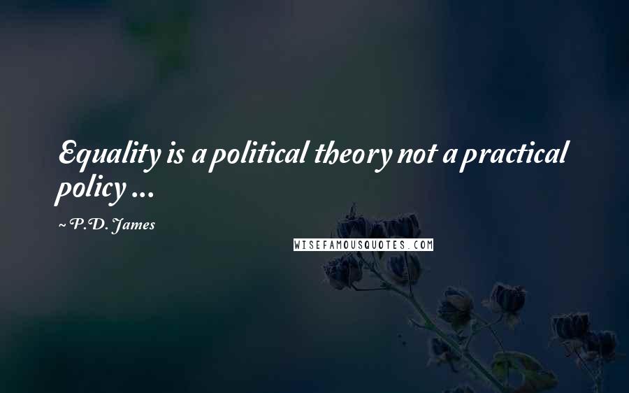 P.D. James Quotes: Equality is a political theory not a practical policy ...