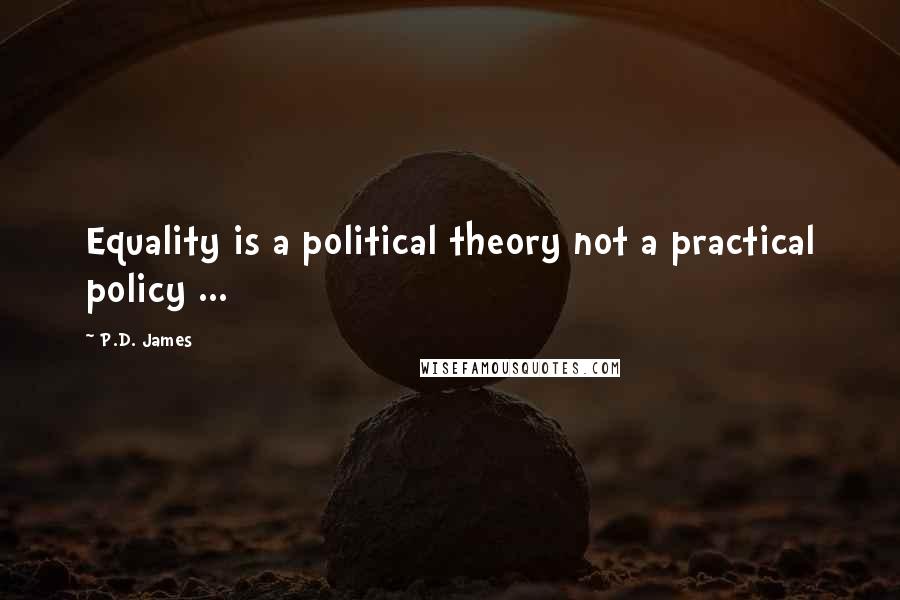 P.D. James Quotes: Equality is a political theory not a practical policy ...