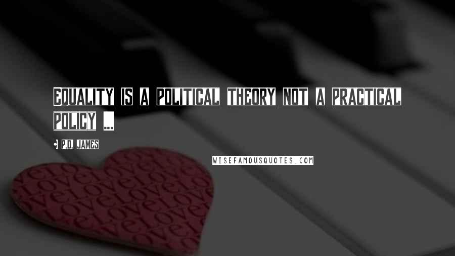 P.D. James Quotes: Equality is a political theory not a practical policy ...