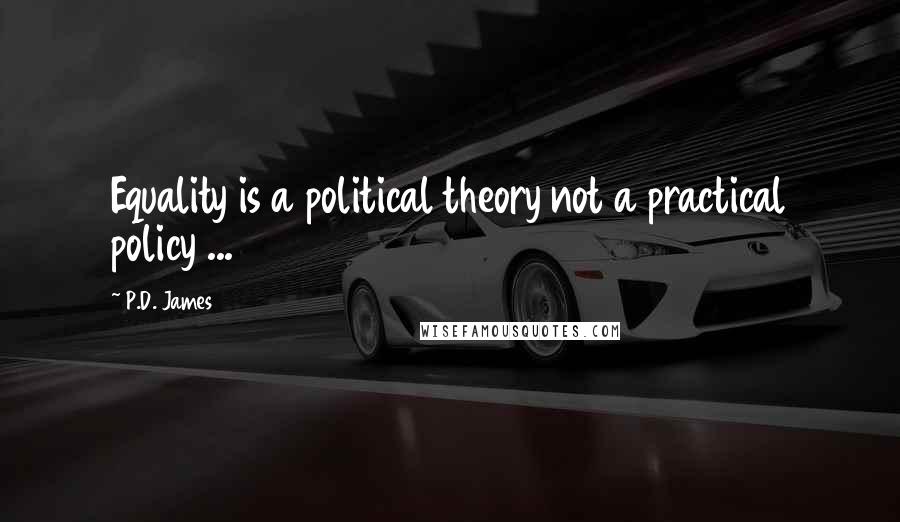 P.D. James Quotes: Equality is a political theory not a practical policy ...