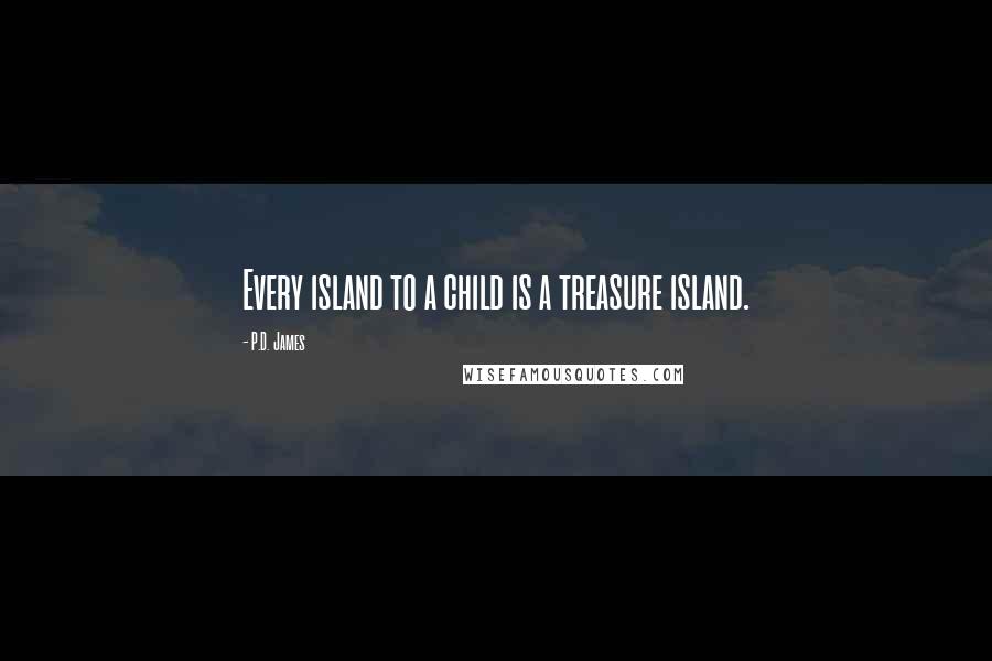 P.D. James Quotes: Every island to a child is a treasure island.