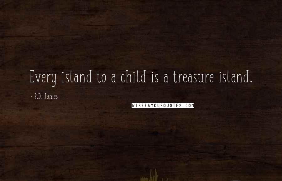 P.D. James Quotes: Every island to a child is a treasure island.