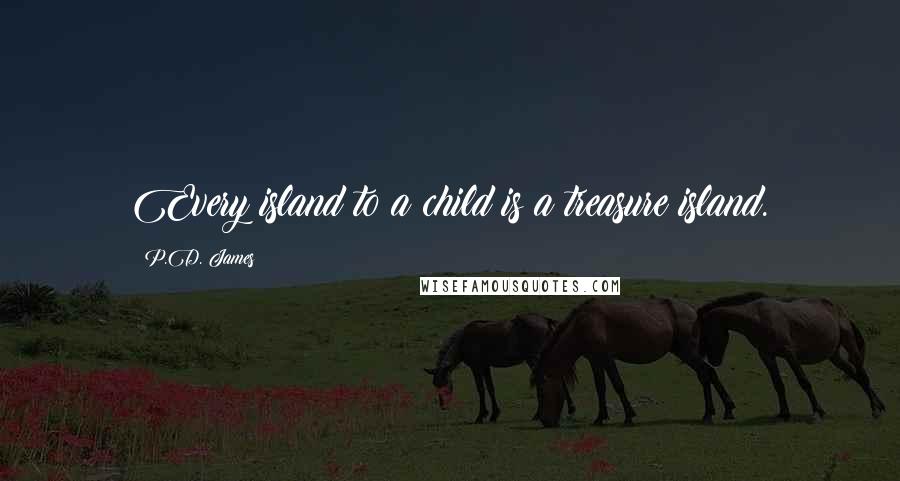 P.D. James Quotes: Every island to a child is a treasure island.