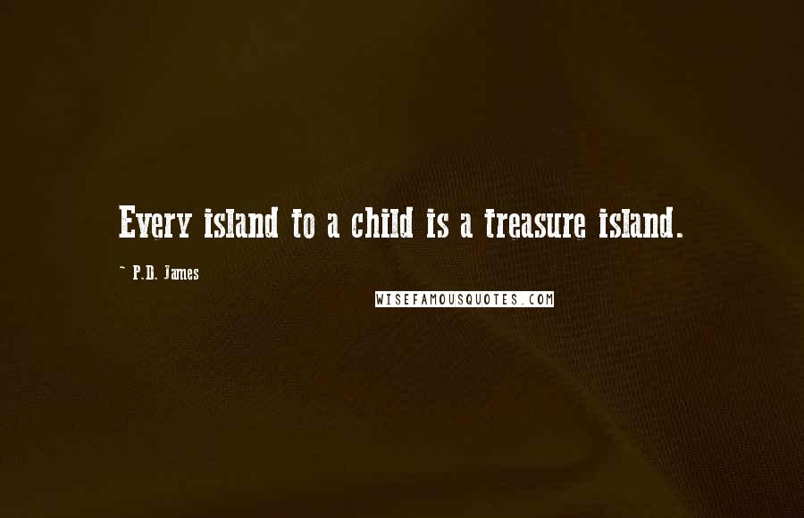 P.D. James Quotes: Every island to a child is a treasure island.