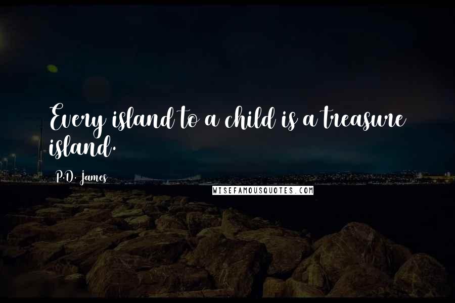 P.D. James Quotes: Every island to a child is a treasure island.