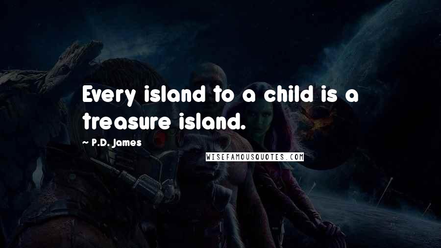 P.D. James Quotes: Every island to a child is a treasure island.