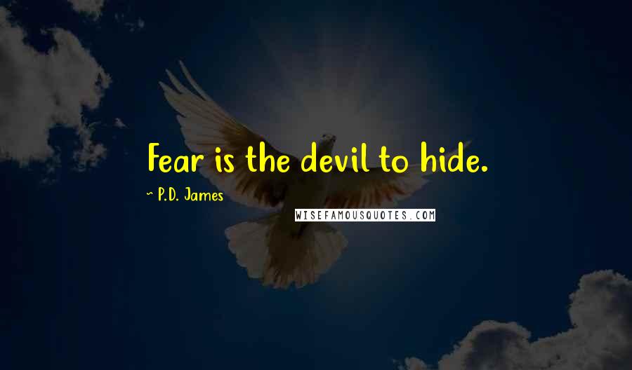 P.D. James Quotes: Fear is the devil to hide.