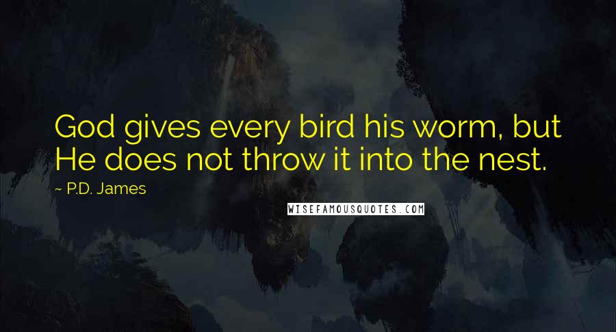 P.D. James Quotes: God gives every bird his worm, but He does not throw it into the nest.