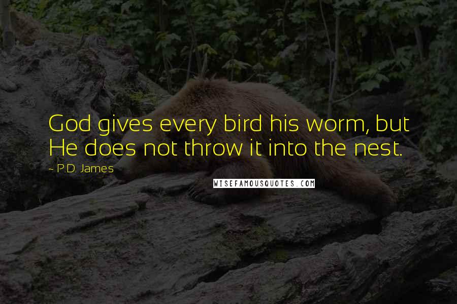 P.D. James Quotes: God gives every bird his worm, but He does not throw it into the nest.