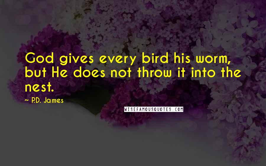 P.D. James Quotes: God gives every bird his worm, but He does not throw it into the nest.