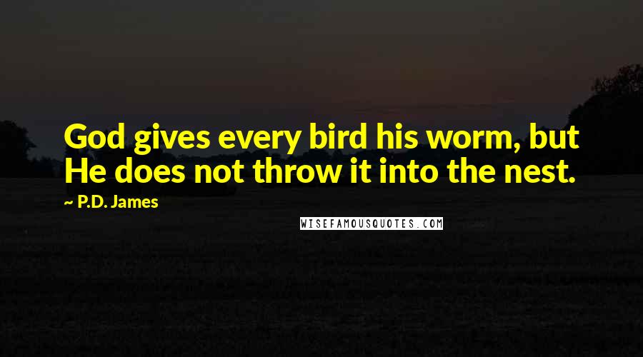 P.D. James Quotes: God gives every bird his worm, but He does not throw it into the nest.