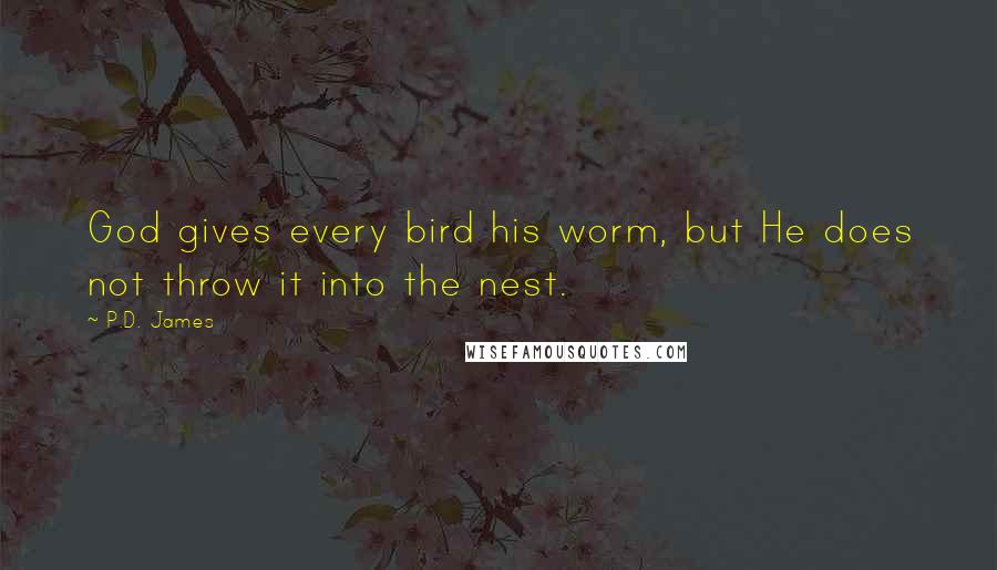 P.D. James Quotes: God gives every bird his worm, but He does not throw it into the nest.