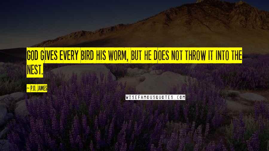 P.D. James Quotes: God gives every bird his worm, but He does not throw it into the nest.