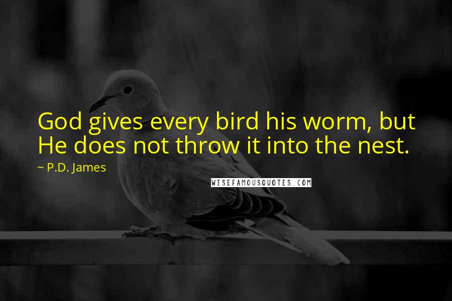 P.D. James Quotes: God gives every bird his worm, but He does not throw it into the nest.
