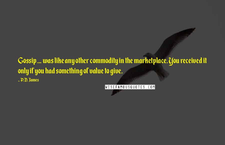 P.D. James Quotes: Gossip ... was like any other commodity in the marketplace. You received it only if you had something of value to give.