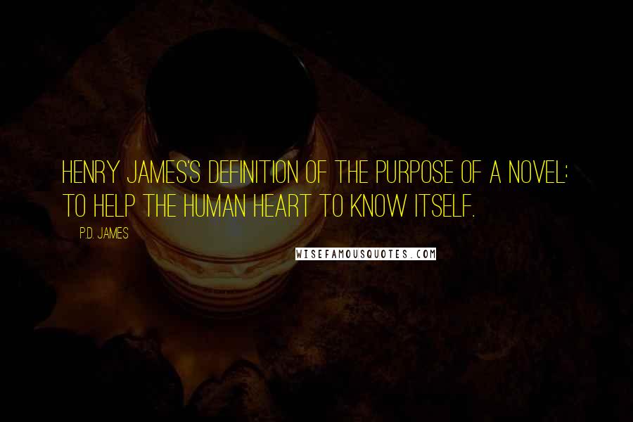 P.D. James Quotes: Henry James's definition of the purpose of a novel: To help the human heart to know itself.