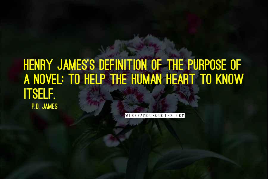 P.D. James Quotes: Henry James's definition of the purpose of a novel: To help the human heart to know itself.