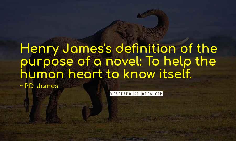 P.D. James Quotes: Henry James's definition of the purpose of a novel: To help the human heart to know itself.