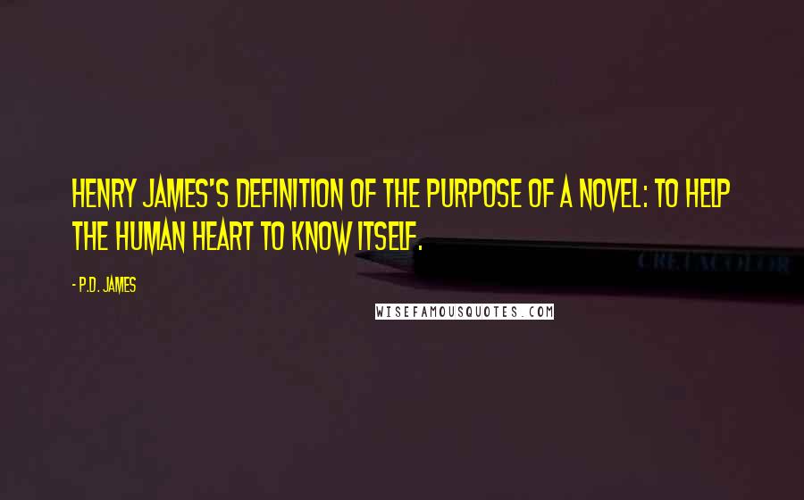 P.D. James Quotes: Henry James's definition of the purpose of a novel: To help the human heart to know itself.