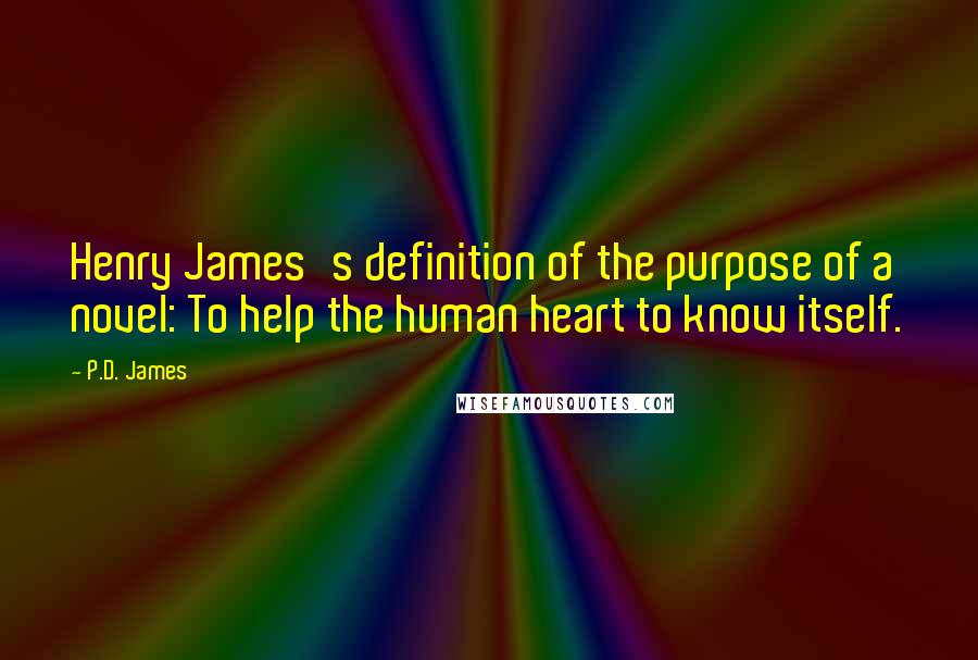 P.D. James Quotes: Henry James's definition of the purpose of a novel: To help the human heart to know itself.