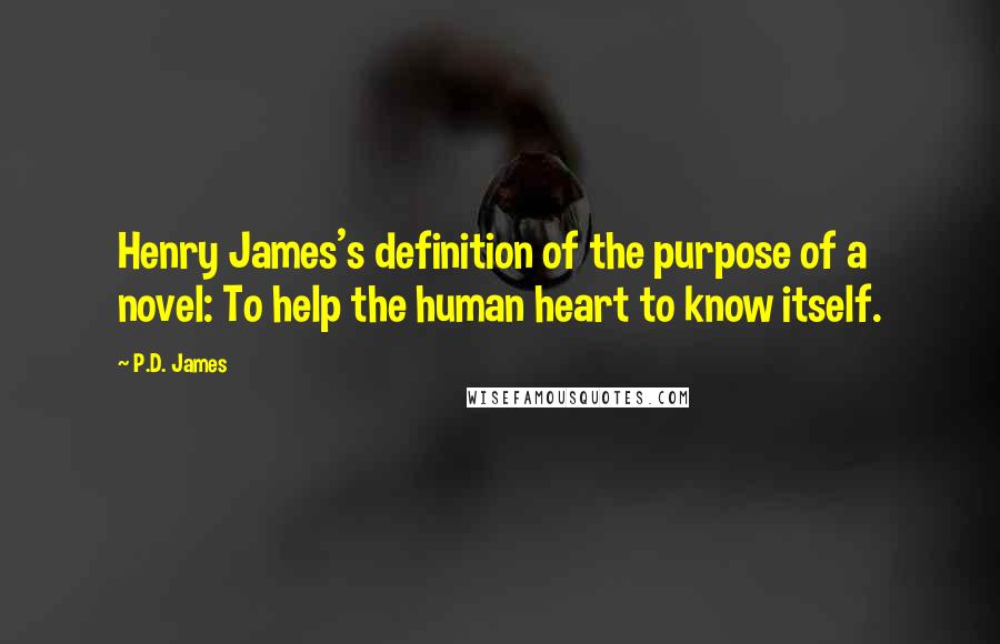 P.D. James Quotes: Henry James's definition of the purpose of a novel: To help the human heart to know itself.