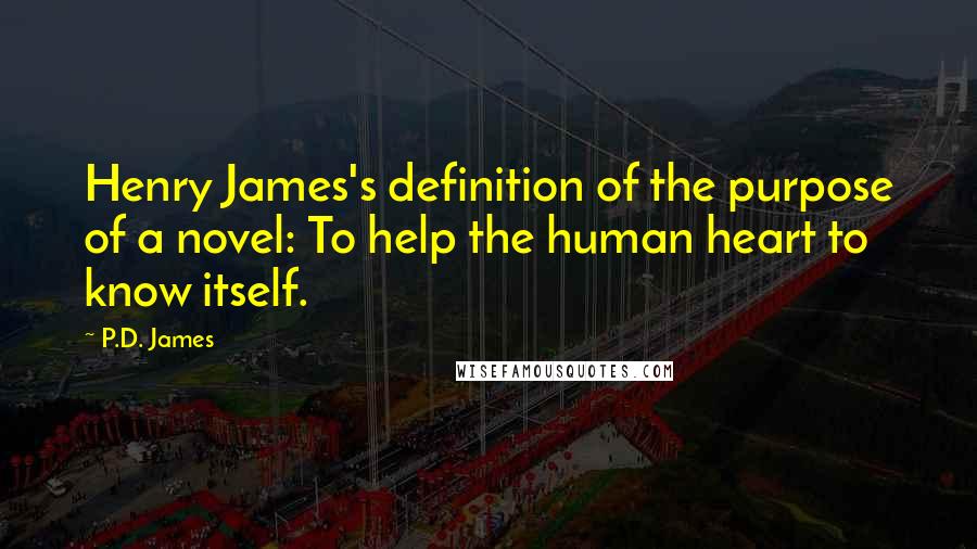 P.D. James Quotes: Henry James's definition of the purpose of a novel: To help the human heart to know itself.