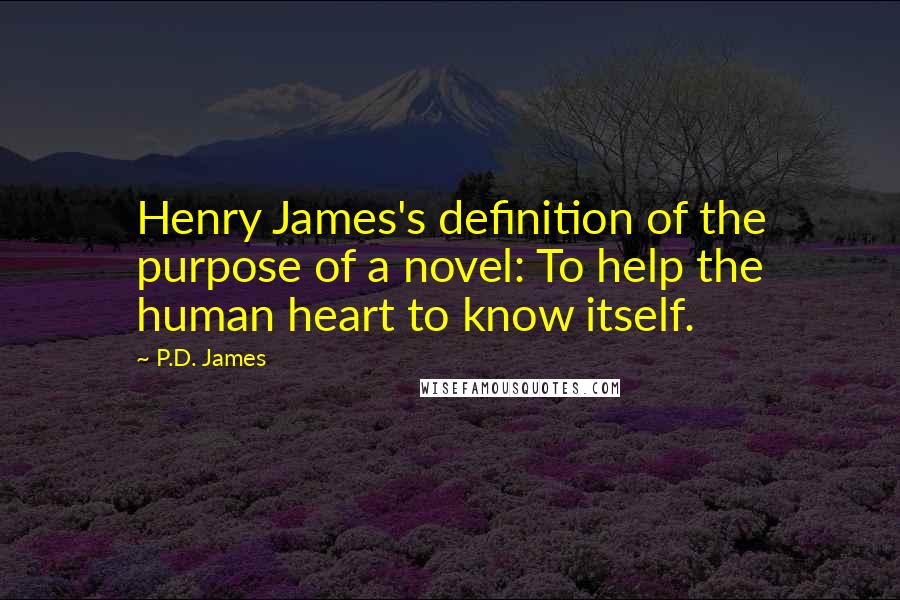 P.D. James Quotes: Henry James's definition of the purpose of a novel: To help the human heart to know itself.
