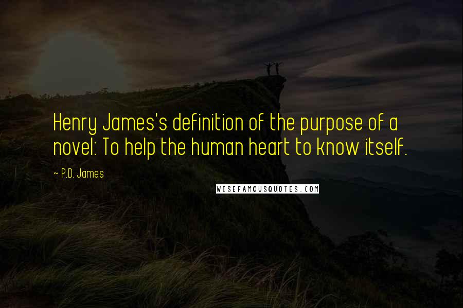 P.D. James Quotes: Henry James's definition of the purpose of a novel: To help the human heart to know itself.