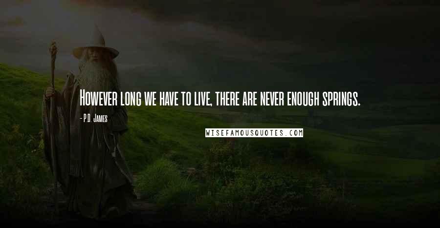 P.D. James Quotes: However long we have to live, there are never enough springs.