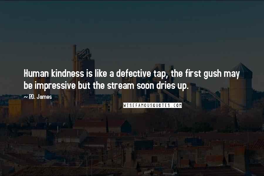 P.D. James Quotes: Human kindness is like a defective tap, the first gush may be impressive but the stream soon dries up.