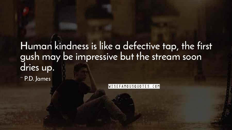 P.D. James Quotes: Human kindness is like a defective tap, the first gush may be impressive but the stream soon dries up.