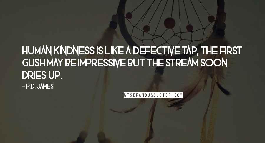 P.D. James Quotes: Human kindness is like a defective tap, the first gush may be impressive but the stream soon dries up.