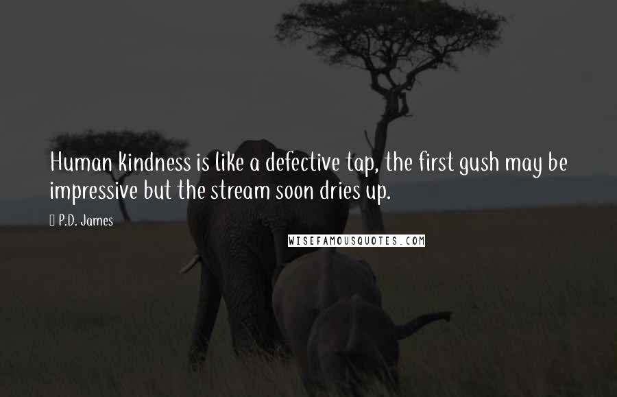 P.D. James Quotes: Human kindness is like a defective tap, the first gush may be impressive but the stream soon dries up.