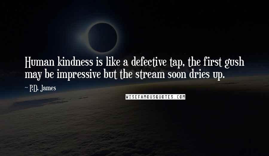 P.D. James Quotes: Human kindness is like a defective tap, the first gush may be impressive but the stream soon dries up.