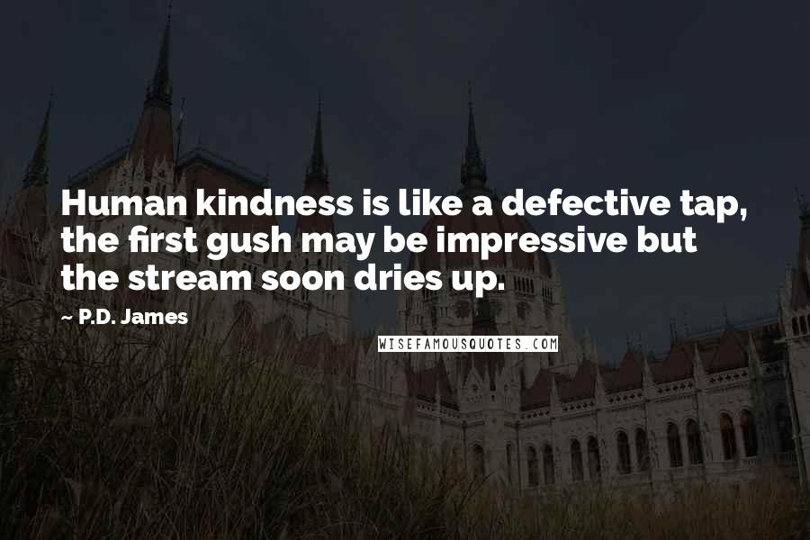 P.D. James Quotes: Human kindness is like a defective tap, the first gush may be impressive but the stream soon dries up.