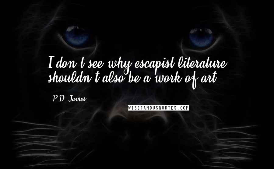 P.D. James Quotes: I don't see why escapist literature shouldn't also be a work of art.