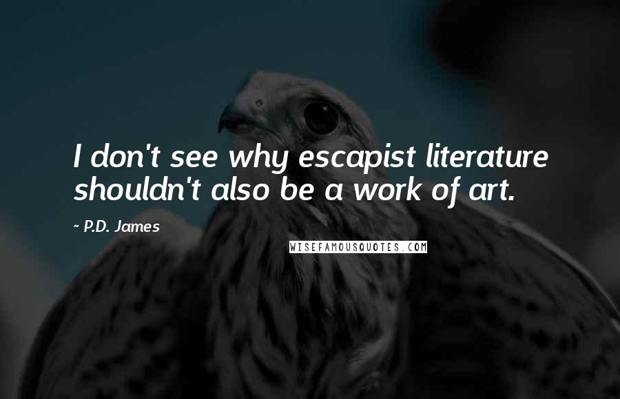 P.D. James Quotes: I don't see why escapist literature shouldn't also be a work of art.