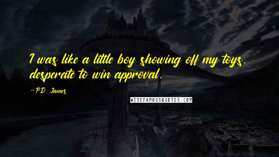 P.D. James Quotes: I was like a little boy showing off my toys, desperate to win approval.