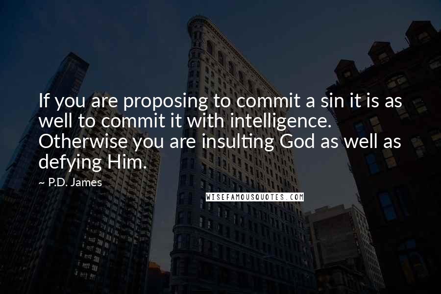 P.D. James Quotes: If you are proposing to commit a sin it is as well to commit it with intelligence. Otherwise you are insulting God as well as defying Him.