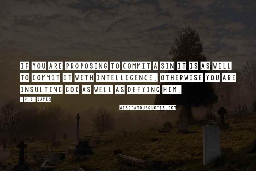 P.D. James Quotes: If you are proposing to commit a sin it is as well to commit it with intelligence. Otherwise you are insulting God as well as defying Him.