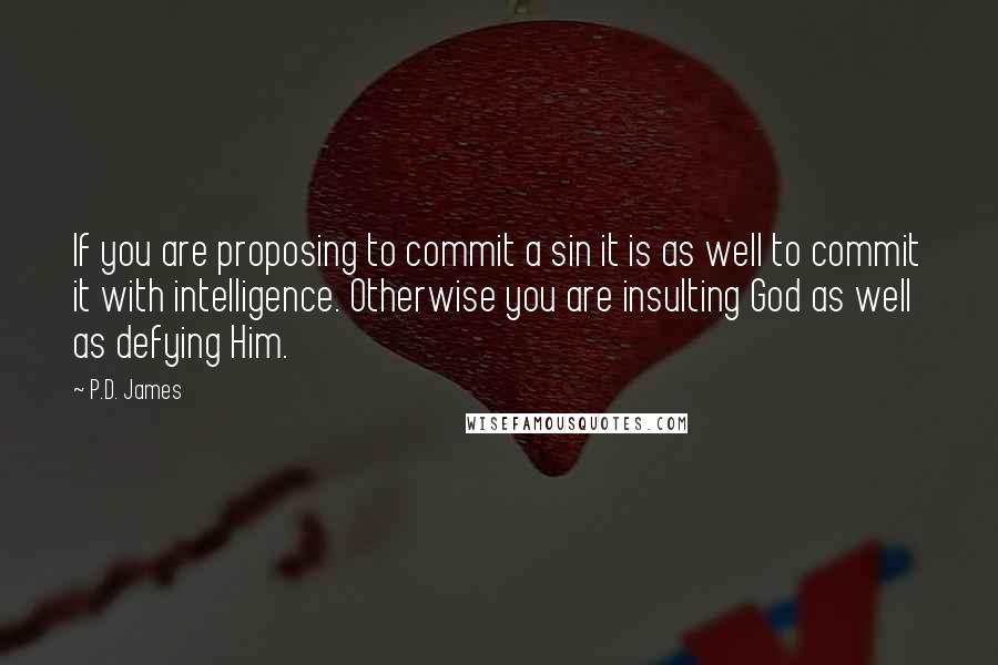 P.D. James Quotes: If you are proposing to commit a sin it is as well to commit it with intelligence. Otherwise you are insulting God as well as defying Him.