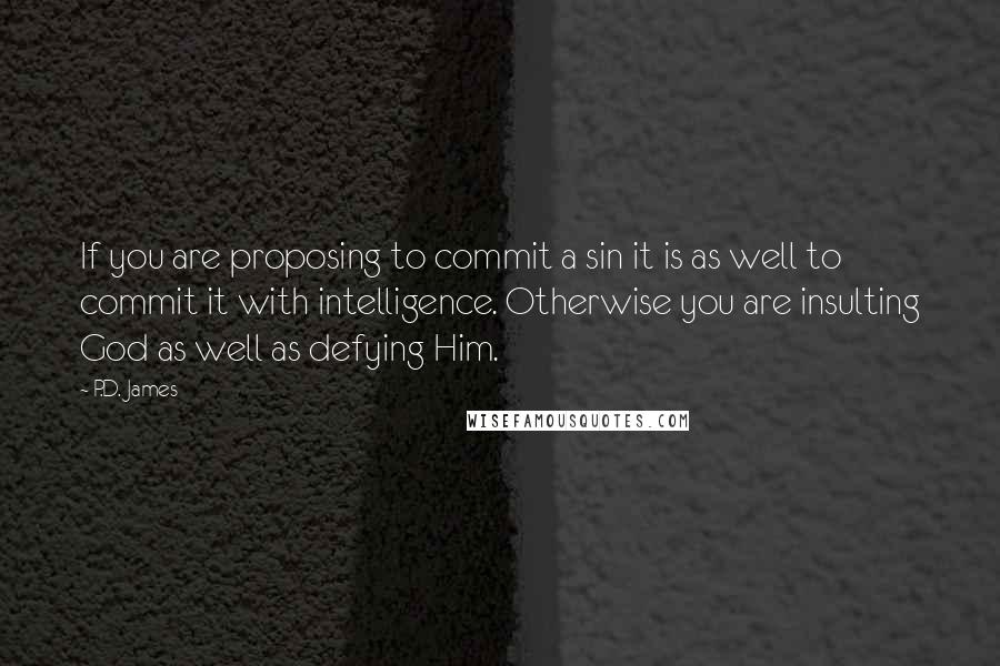 P.D. James Quotes: If you are proposing to commit a sin it is as well to commit it with intelligence. Otherwise you are insulting God as well as defying Him.