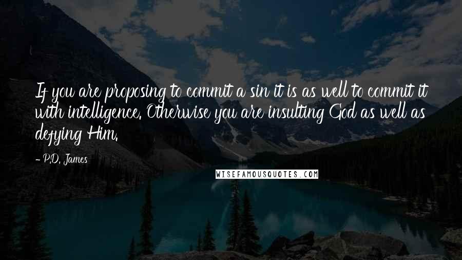 P.D. James Quotes: If you are proposing to commit a sin it is as well to commit it with intelligence. Otherwise you are insulting God as well as defying Him.