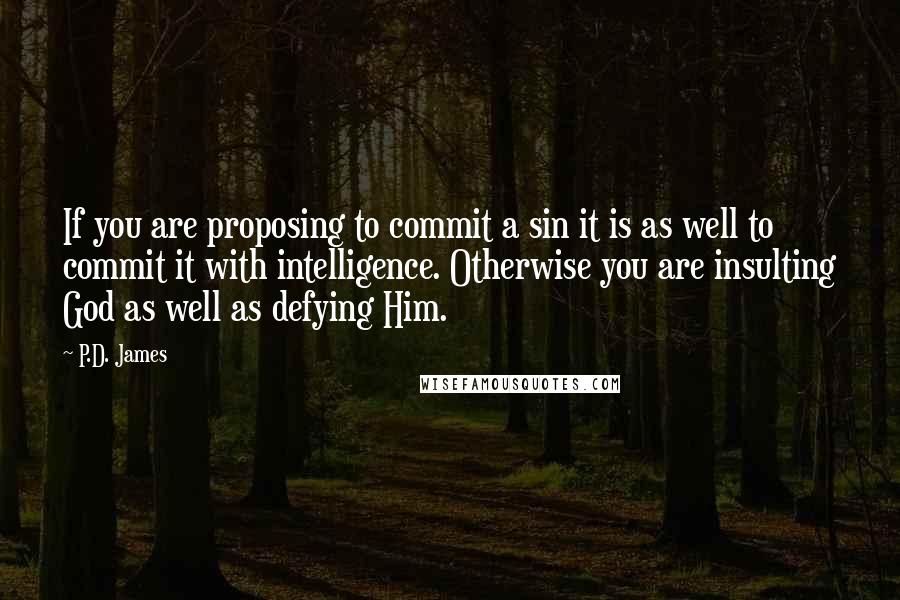 P.D. James Quotes: If you are proposing to commit a sin it is as well to commit it with intelligence. Otherwise you are insulting God as well as defying Him.