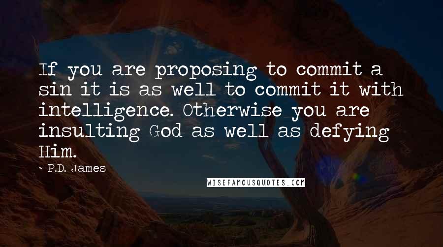 P.D. James Quotes: If you are proposing to commit a sin it is as well to commit it with intelligence. Otherwise you are insulting God as well as defying Him.